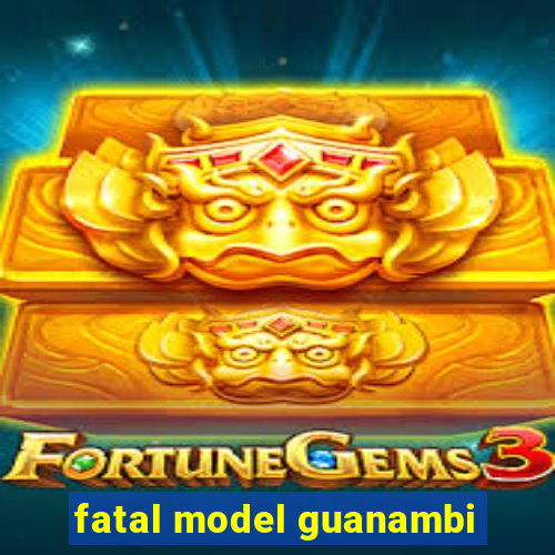 fatal model guanambi